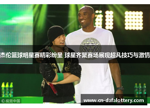杰伦篮球明星赛精彩纷呈 球星齐聚赛场展现超凡技巧与激情
